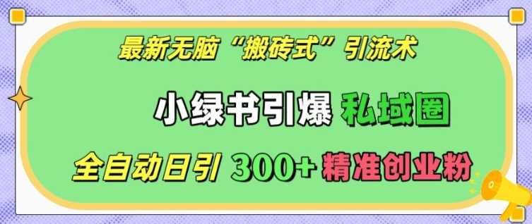 最新无脑“搬砖式”引流术，小绿书引爆私域圈，全自动日引300+精准创业粉【揭秘】-AI学习资源网