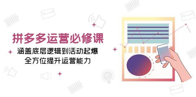 （13647期）拼多多运营必修课：涵盖底层逻辑到活动起爆，全方位提升运营能力-AI学习资源网