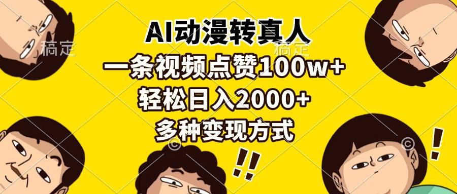 （13650期）AI动漫转真人，一条视频点赞100w+，日入2000+，多种变现方式-AI学习资源网