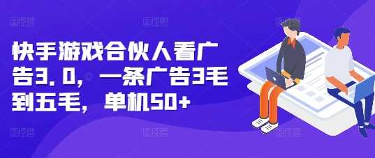 快手游戏合伙人看广告3.0，一条广告3毛到五毛，单机50+【揭秘】-AI学习资源网