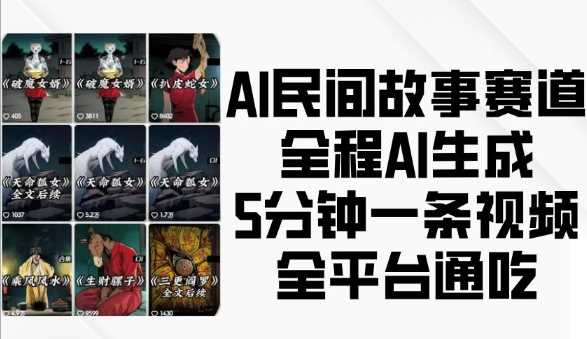 AI民间故事赛道，全程AI生成5分钟一条视频，全平台通吃-AI学习资源网