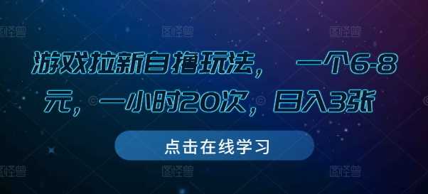 游戏拉新自撸玩法， 一个6-8元，一小时20次，日入3张【揭秘】-AI学习资源网