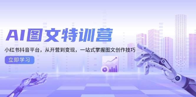 AI图文特训营：小红书抖音平台，从开营到变现，一站式掌握图文创作技巧-AI学习资源网