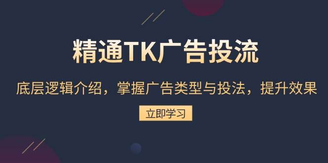 （13641期）精通TK广告投流：底层逻辑介绍，掌握广告类型与投法，提升效果-AI学习资源网