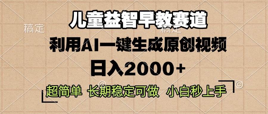 （13665期）儿童益智早教，这个赛道赚翻了，利用AI一键生成原创视频，日入2000+，…-AI学习资源网