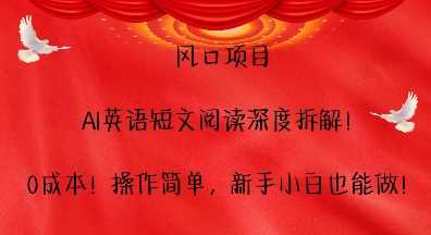 风口项目，AI英语短文阅读深度拆解，0成本，操作简单，新手小白也能做-AI学习资源网