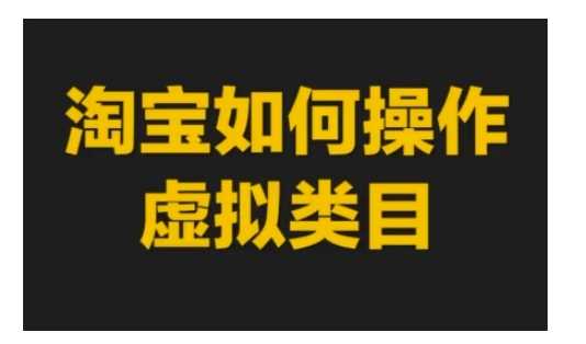 淘宝如何操作虚拟类目，淘宝虚拟类目玩法实操教程-AI学习资源网