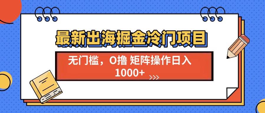 （13672期）最新出海掘金冷门项目，单号日入1000+-AI学习资源网