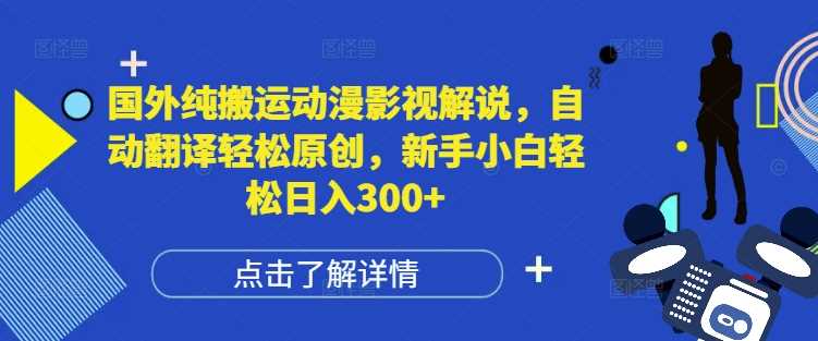 国外纯搬运动漫影视解说，自动翻译轻松原创，新手小白轻松日入300+【揭秘】-AI学习资源网