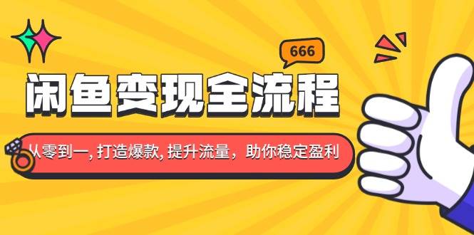 （13677期）闲鱼变现全流程：你从零到一, 打造爆款, 提升流量，助你稳定盈利-AI学习资源网