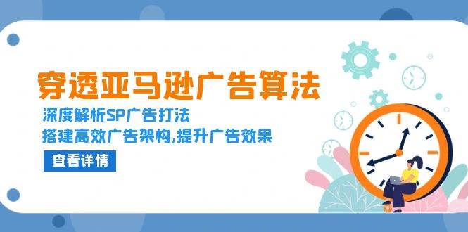 （13680期）穿透亚马逊广告算法，深度解析SP广告打法，搭建高效广告架构,提升广告效果-AI学习资源网