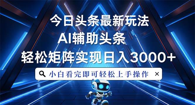 （13683期）今日头条最新玩法，思路简单，AI辅助，复制粘贴轻松矩阵日入3000+-AI学习资源网