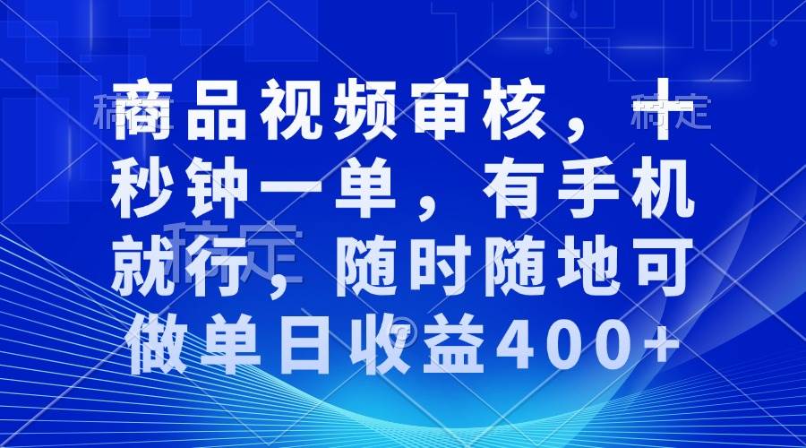 （13684期）商品视频审核，十秒钟一单，有手机就行，随时随地可做单日收益400+-AI学习资源网