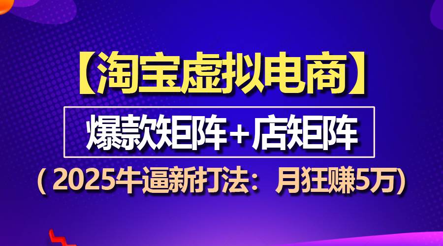 （13687期）【淘宝虚拟项目】2025牛逼新打法：爆款矩阵+店矩阵，月狂赚5万-AI学习资源网