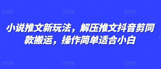 小说推文新玩法，解压推文抖音剪同款搬运，操作简单适合小白-AI学习资源网