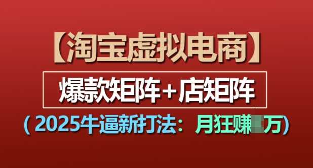 淘宝虚拟电商，2025牛逼新打法：爆款矩阵+店矩阵，月入过万-AI学习资源网