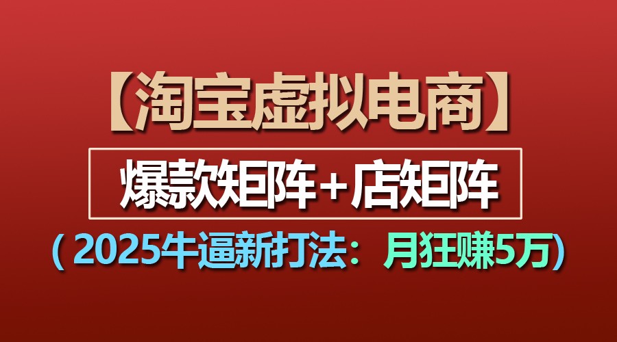 【淘宝虚拟项目】2025牛逼新打法：爆款矩阵+店矩阵，月狂赚5万-AI学习资源网