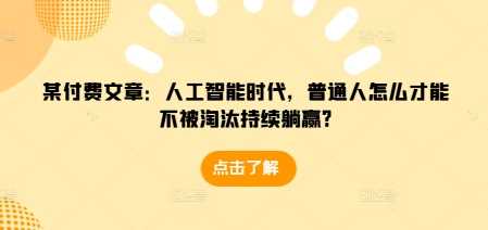 某付费文章：人工智能时代，普通人怎么才能不被淘汰持续躺赢?-AI学习资源网