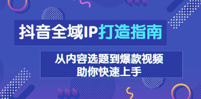 抖音全域IP打造指南，从内容选题到爆款视频，助你快速上手-AI学习资源网