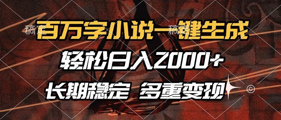 （13737期）百万字小说一键生成，轻松日入2000+，长期稳定可做，多种变现方式-AI学习资源网