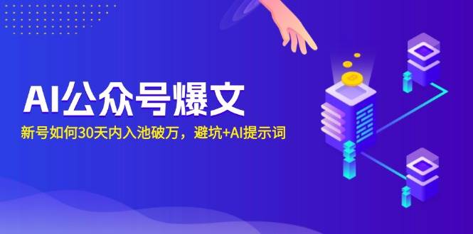 （13739期）AI公众号爆文：新号如何30天内入池破万，避坑+AI提示词-AI学习资源网