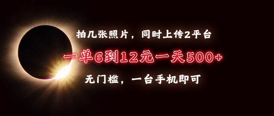 （13712期）拍几张照片，同时上传2平台，一单6到12元，一天轻松500+，无门槛，一台…-AI学习资源网