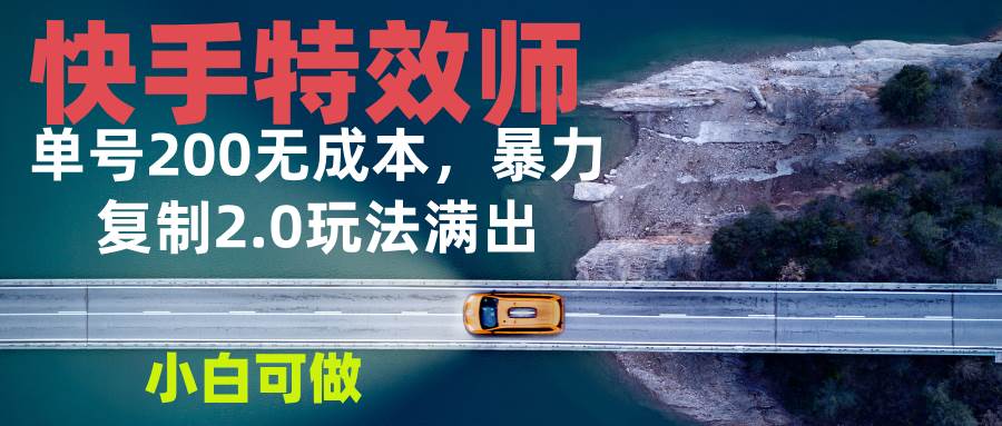 （13714期）快手特效师2.0，单号200收益0成本满出，小白可做-AI学习资源网