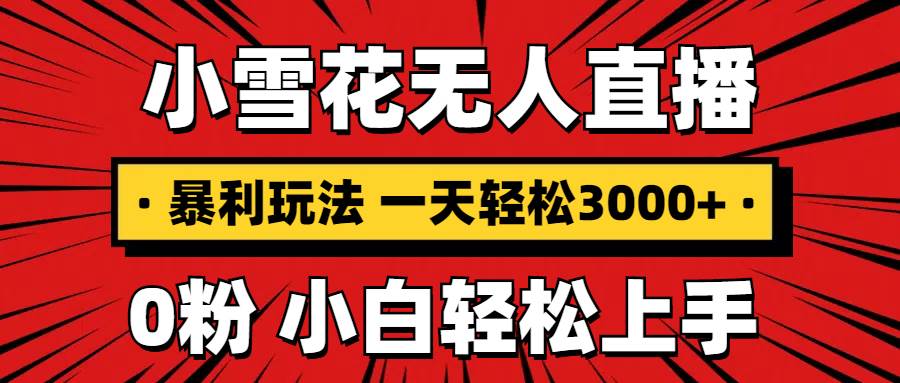 （13720期）抖音小雪花无人直播，一天赚3000+，0粉手机可搭建，不违规不限流，小白…-AI学习资源网