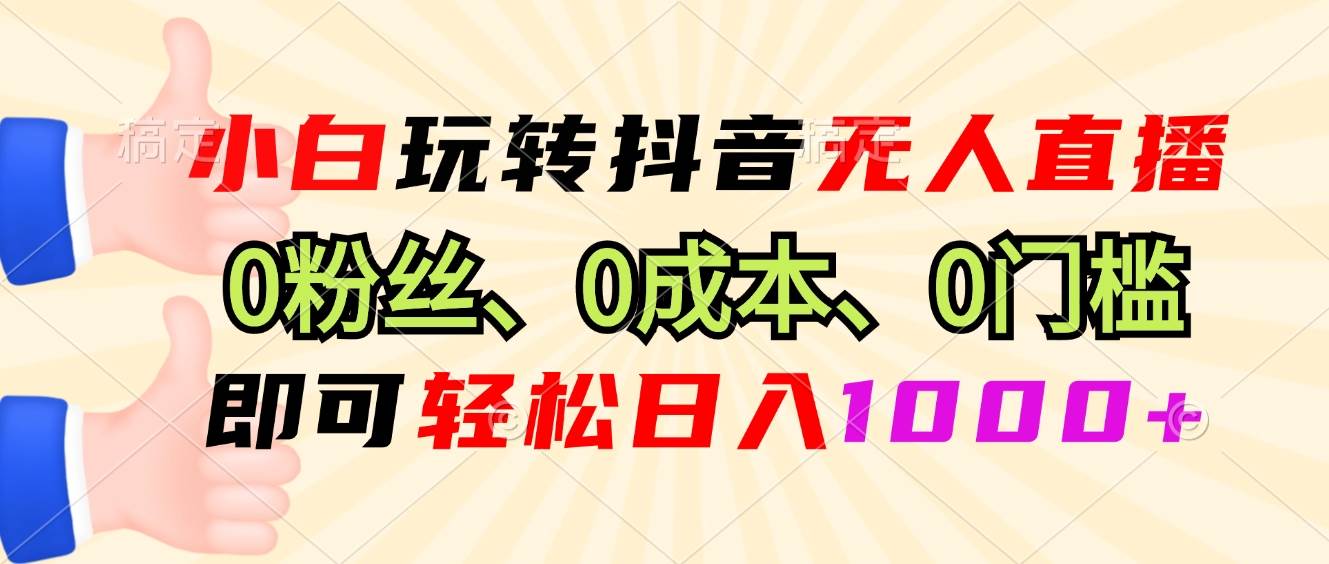 （13720期）小白玩转抖音无人直播，0粉丝、0成本、0门槛，轻松日入1000+-AI学习资源网