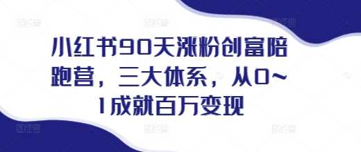 小红书90天涨粉创富陪跑营，​三大体系，从0~1成就百万变现，做小红书的最后一站-AI学习资源网