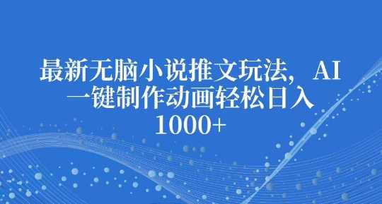 最新无脑小说推文玩法，AI一键制作动画轻松日入多张【揭秘】-AI学习资源网