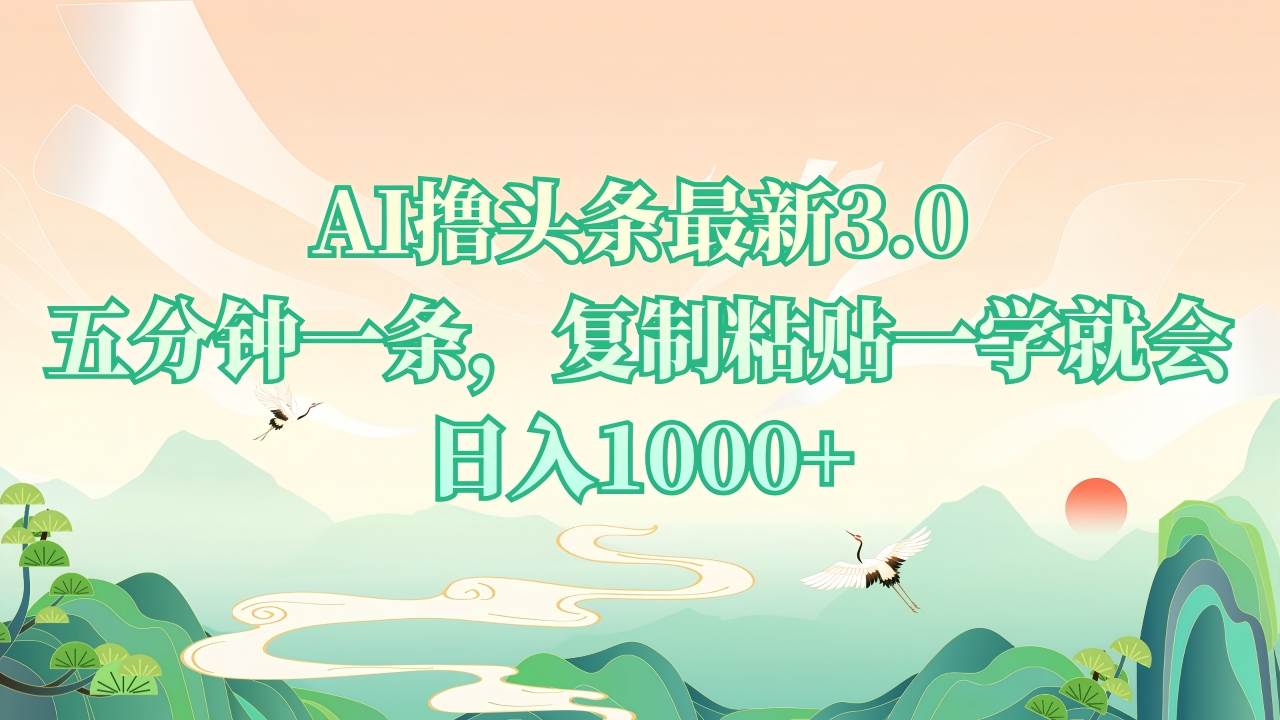 （13746期）AI撸头条最新3.0，5分钟一条，复制粘贴一学就会，日入1000+-AI学习资源网