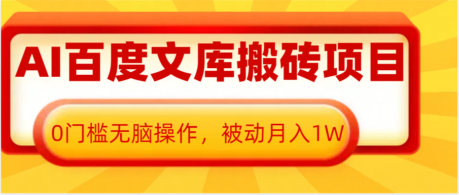 AI百度文库搬砖复制粘贴项目，0门槛无脑操作，被动月入1W+-AI学习资源网