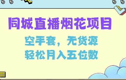 同城烟花项目，空手套，无货源，轻松月入5位数【揭秘】-AI学习资源网