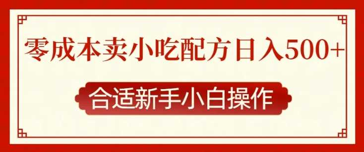 零成本售卖小吃配方，日入多张，适合新手小白操作【揭秘】-AI学习资源网