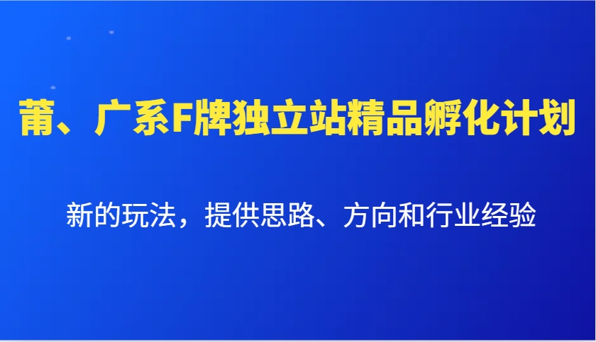 莆、广系F牌独立站精品孵化计划，新的玩法，提供思路、方向和行业经验-AI学习资源网