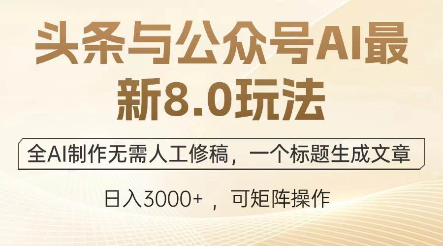 （13748期）头条与公众号AI最新8.0玩法，全AI制作无需人工修稿，一个标题生成文章…-AI学习资源网