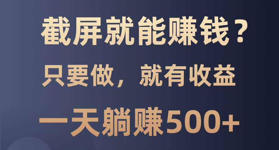 （13767期）截屏就能赚钱？0门槛，只要做，100%有收益的一个项目，一天躺赚500+-AI学习资源网