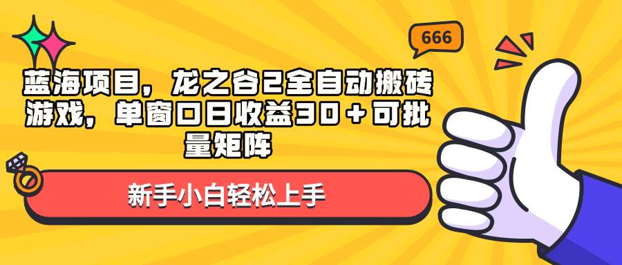 （13769期）蓝海项目，龙之谷2全自动搬砖游戏，单窗口日收益30＋可批量矩阵-AI学习资源网