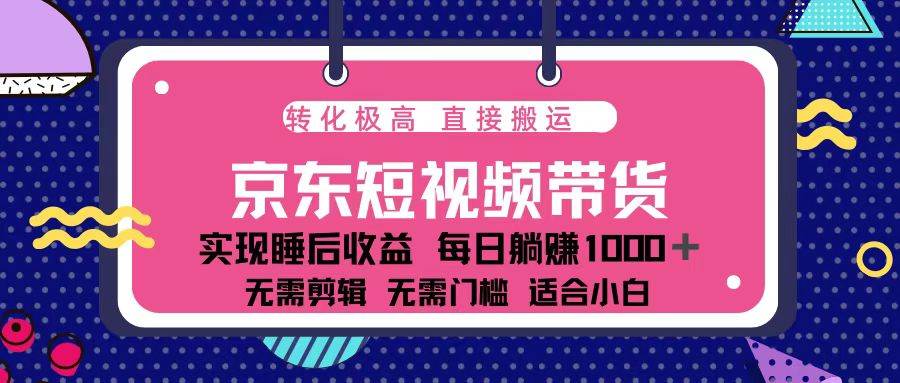 （13770期）蓝海项目京东短视频带货：单账号月入过万，可矩阵。-AI学习资源网