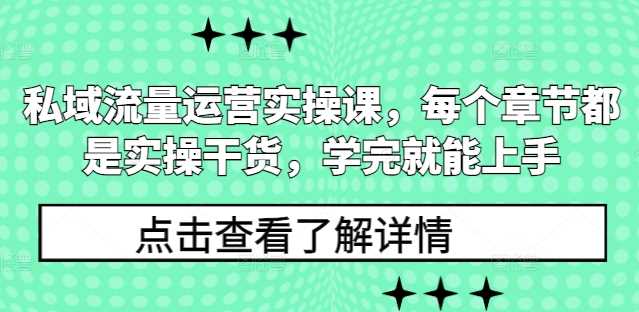 私域流量运营实操课，每个章节都是实操干货，学完就能上手-AI学习资源网