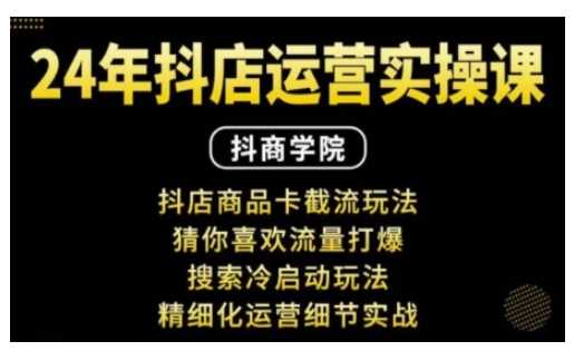 抖音小店运营实操课：抖店商品卡截流玩法，猜你喜欢流量打爆，搜索冷启动玩法，精细化运营细节实战-AI学习资源网