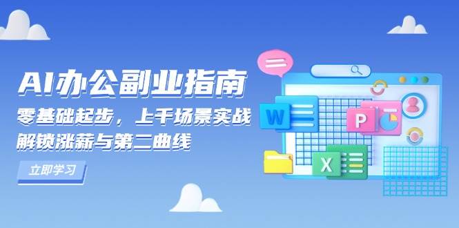 （13777期）AI 办公副业指南：零基础起步，上千场景实战，解锁涨薪与第二曲线-AI学习资源网