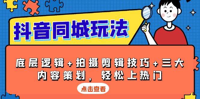 （13787期）抖音 同城玩法，底层逻辑+拍摄剪辑技巧+三大内容策划，轻松上热门-AI学习资源网