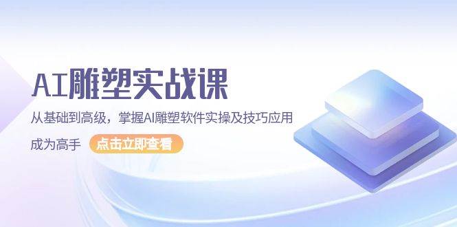 （13790期）AI 雕塑实战课，从基础到高级，掌握AI雕塑软件实操及技巧应用，成为高手-AI学习资源网