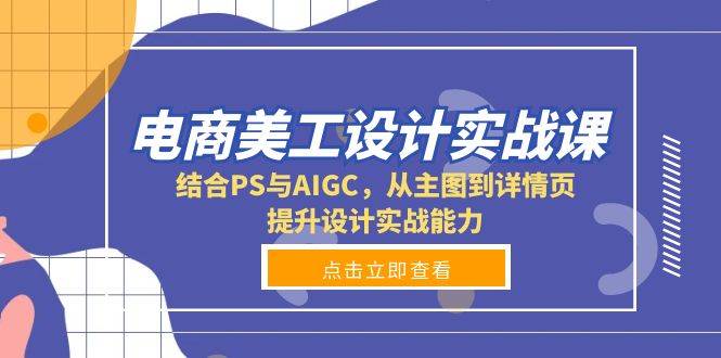 （13791期）电商美工设计实战课，结合PS与AIGC，从主图到详情页，提升设计实战能力-AI学习资源网