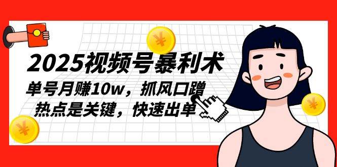 （13793期）2025视频号暴利术，单号月赚10w，抓风口蹭热点是关键，快速出单-AI学习资源网