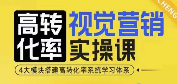 高转化率·视觉营销实操课，4大模块搭建高转化率系统学习体系-AI学习资源网