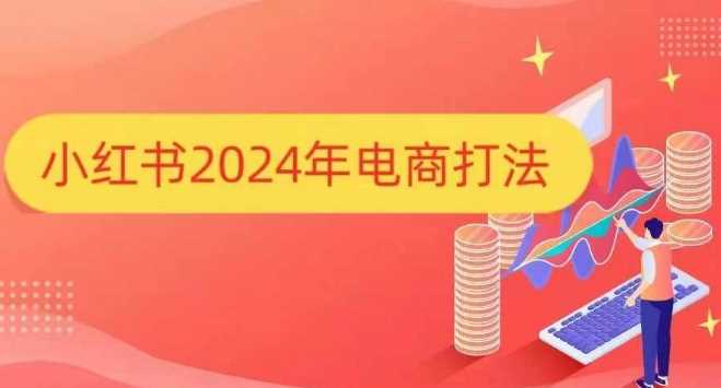 小红书2024年电商打法，手把手教你如何打爆小红书店铺-AI学习资源网