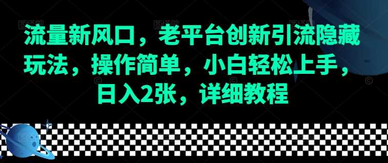 流量新风口，老平台创新引流隐藏玩法，操作简单，小白轻松上手，日入2张，详细教程-AI学习资源网